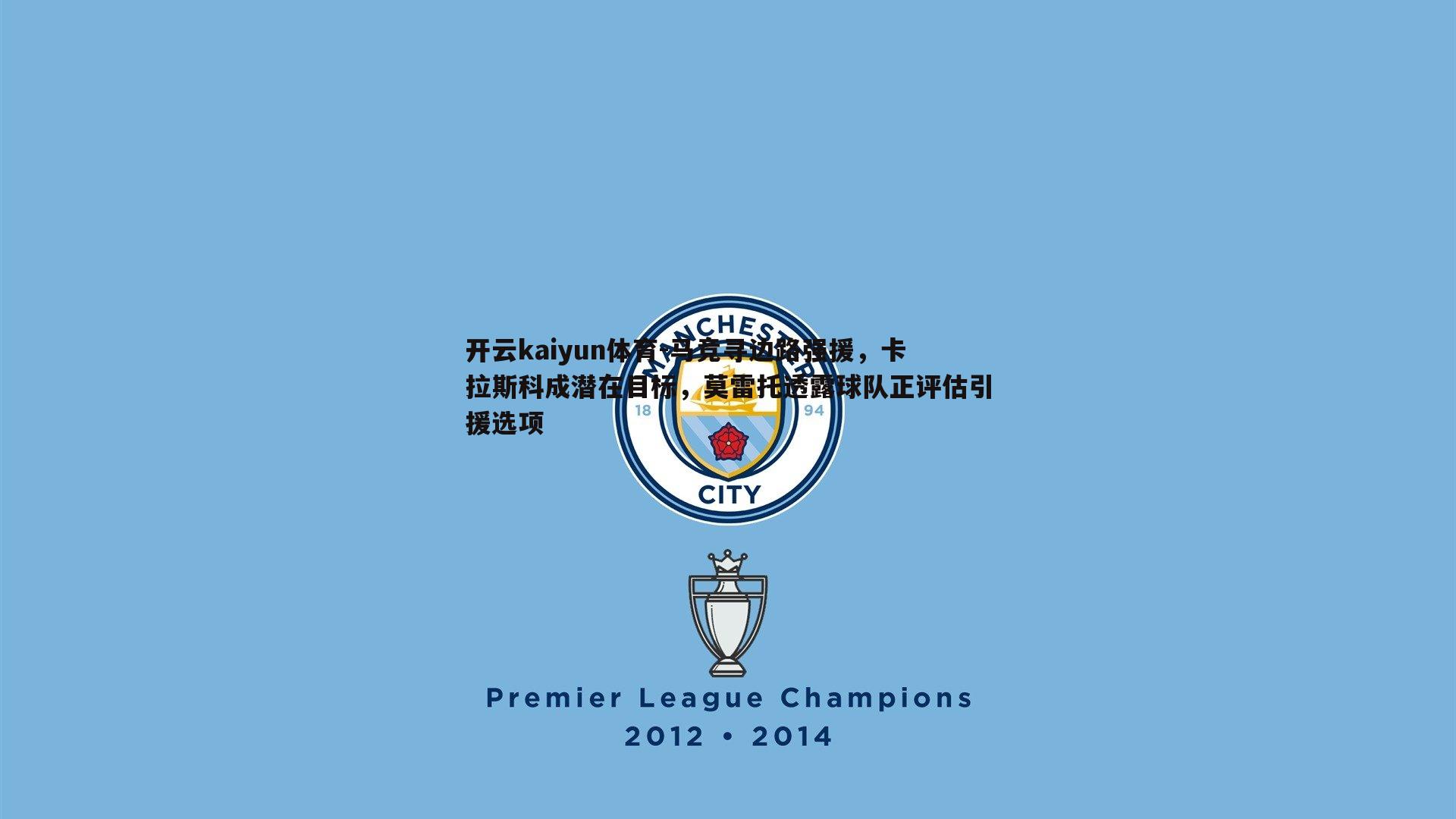 马竞寻边路强援，卡拉斯科成潜在目标，莫雷托透露球队正评估引援选项