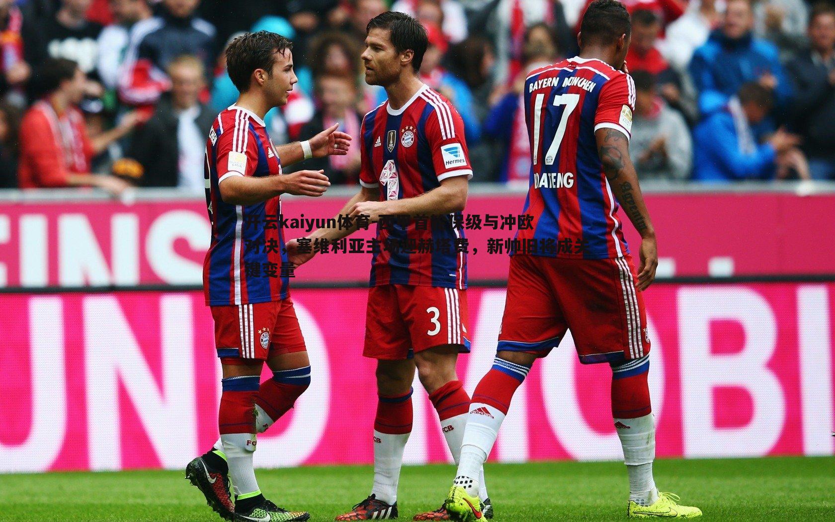 西甲首轮保级与冲欧对决，塞维利亚主场迎赫塔费，新帅旧将成关键变量