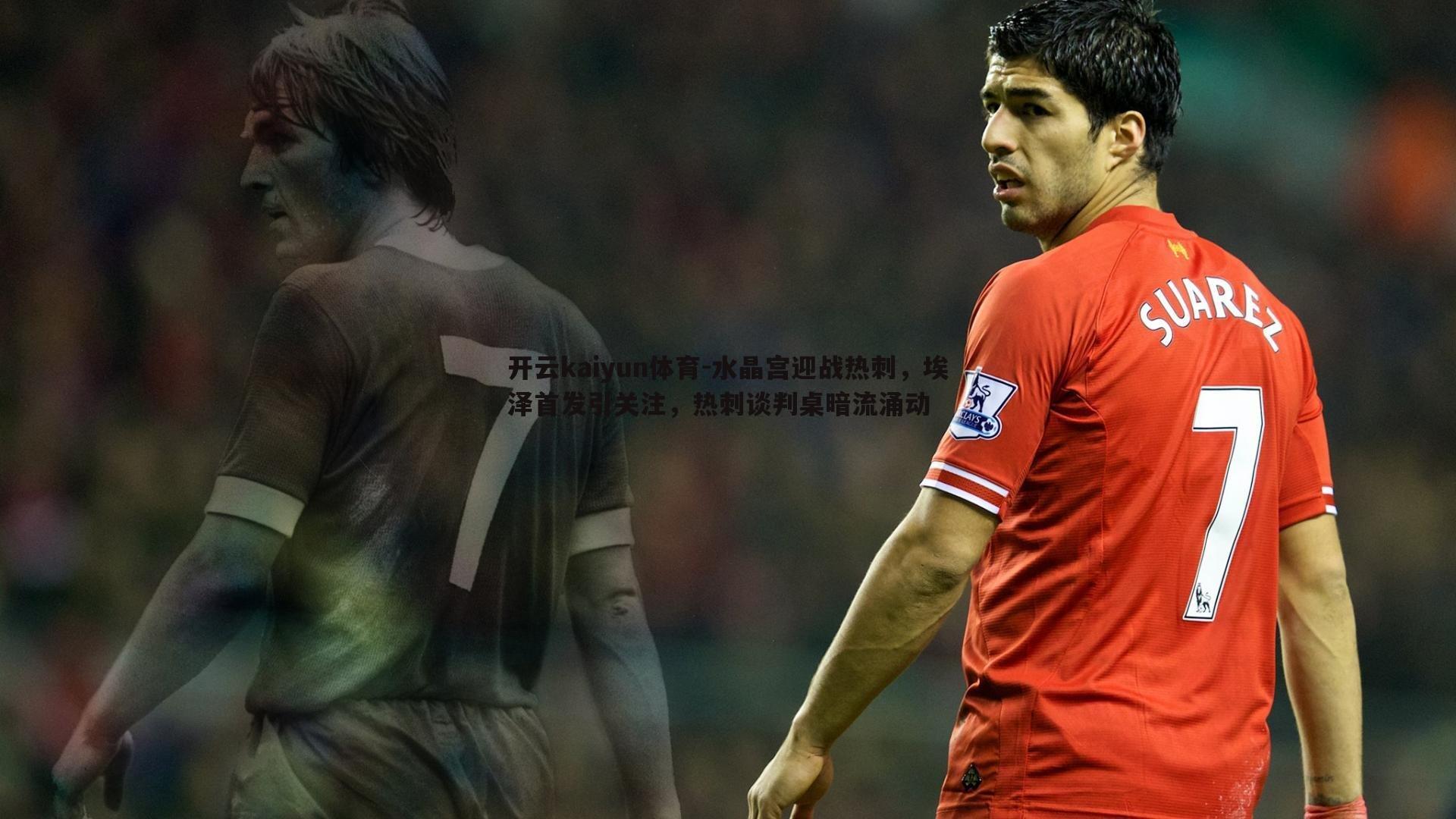 水晶宫迎战热刺，埃泽首发引关注，热刺谈判桌暗流涌动